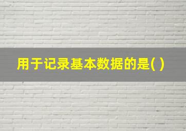 用于记录基本数据的是( )